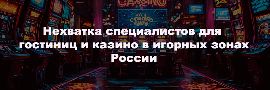 Нехватка специалистов для гостиниц и казино в игорных зонах России