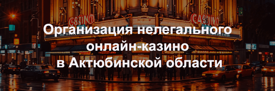 Организация нелегального онлайн-казино в Актюбинской области